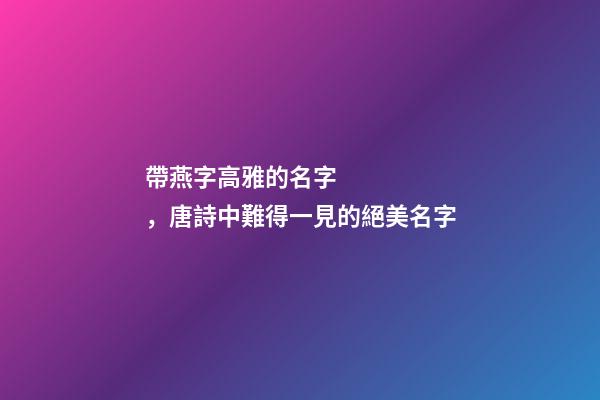 帶燕字高雅的名字，唐詩中難得一見的絕美名字